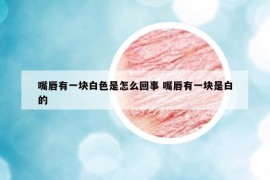 嘴唇有一塊白色是怎么回事 嘴唇有一塊是白的