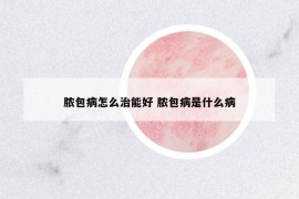 膿包病怎么治能好 膿包病是什么病