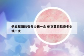 他克莫司軟膏多少錢一盒 他克莫司軟膏多少錢一支