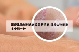 濕疹生物制劑達(dá)必妥最新消息 濕疹生物制劑多少錢(qián)一針