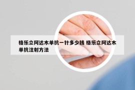 格樂立阿達木單抗一針多少錢 格樂立阿達木單抗注射方法