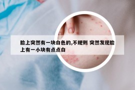 臉上突然有一塊白色的,不規(guī)則 突然發(fā)現(xiàn)臉上有一小塊有點(diǎn)點(diǎn)白