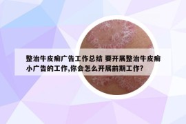 整治牛皮癬廣告工作總結(jié) 要開展整治牛皮癬小廣告的工作,你會(huì)怎么開展前期工作?
