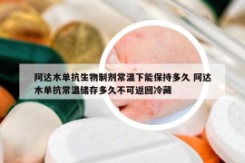 阿達木單抗生物制劑常溫下能保持多久 阿達木單抗常溫儲存多久不可返回冷藏