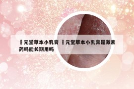 苙元堂草本小乳膏 苙元堂草本小乳膏是激素藥嗎能長期用嗎