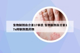 生物制劑白介素17單抗 生物制劑白介素17a抑制劑類藥物