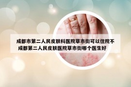 成都市第二人民皮膚科醫(yī)院草市街可以住院不 成都第二人民皮膚醫(yī)院草市街哪個(gè)醫(yī)生好