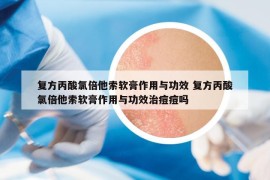 復(fù)方丙酸氯倍他索軟膏作用與功效 復(fù)方丙酸氯倍他索軟膏作用與功效治痘痘嗎