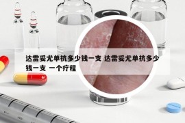 達(dá)雷妥尤單抗多少錢一支 達(dá)雷妥尤單抗多少錢一支 一個療程