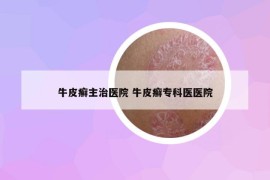 牛皮癬主治醫(yī)院 牛皮癬?？漆t(yī)醫(yī)院
