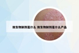 微生物制劑是什么 微生物制劑是什么產(chǎn)品