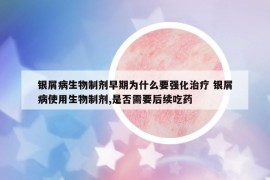 銀屑病生物制劑早期為什么要強(qiáng)化治療 銀屑病使用生物制劑,是否需要后續(xù)吃藥