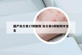 國產(chǎn)白介素17抑制劑 白介素6抑制劑中文名