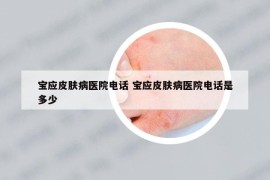 寶應(yīng)皮膚病醫(yī)院電話 寶應(yīng)皮膚病醫(yī)院電話是多少