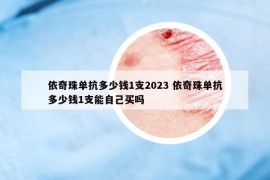 依奇珠單抗多少錢1支2023 依奇珠單抗多少錢1支能自己買嗎