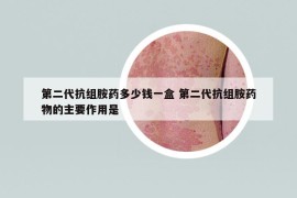 第二代抗組胺藥多少錢一盒 第二代抗組胺藥物的主要作用是