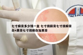 七寸癬膏多少錢一盒 七寸拔蘚膏七寸拔癬膏白+黑膏七寸拔癬白加黑膏