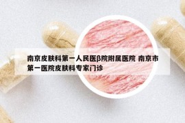 南京皮膚科第一人民醫(yī)β院附屬醫(yī)院 南京市第一醫(yī)院皮膚科專家門診