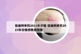 信迪利單抗2023年價(jià)格 信迪利單抗2023年價(jià)格核銷后價(jià)格