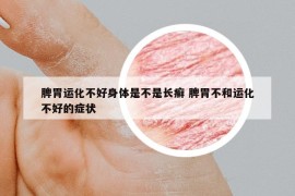 脾胃運化不好身體是不是長癬 脾胃不和運化不好的癥狀