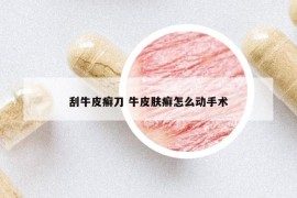 刮牛皮癬刀 牛皮膚癬怎么動手術(shù)