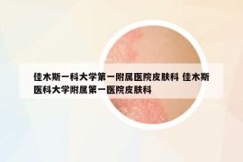 佳木斯一科大學第一附屬醫(yī)院皮膚科 佳木斯醫(yī)科大學附屬第一醫(yī)院皮膚科