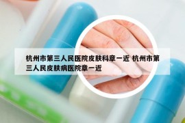 杭州市第三人民醫(yī)院皮膚科章一近 杭州市第三人民皮膚病醫(yī)院章一近
