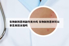 生物制劑恩利副作用大嗎 生物制劑恩利可以拿出來放冰箱嗎