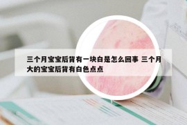 三個月寶寶后背有一塊白是怎么回事 三個月大的寶寶后背有白色點點