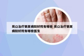 周口治療銀屑病較好院有哪些 周口治療銀屑病較好院有哪些醫(yī)生
