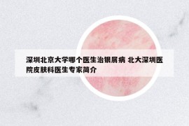 深圳北京大學(xué)哪個(gè)醫(yī)生治銀屑病 北大深圳醫(yī)院皮膚科醫(yī)生專(zhuān)家簡(jiǎn)介