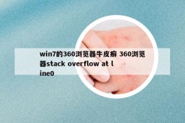 win7的360瀏覽器牛皮癬 360瀏覽器stack overflow at line0