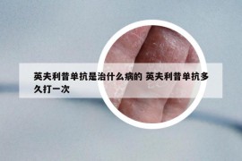 英夫利昔單抗是治什么病的 英夫利昔單抗多久打一次