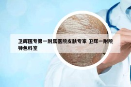 衛(wèi)輝醫(yī)專第一附屬醫(yī)院皮膚專家 衛(wèi)輝一附院特色科室