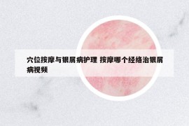 穴位按摩與銀屑病護(hù)理 按摩哪個經(jīng)絡(luò)治銀屑病視頻