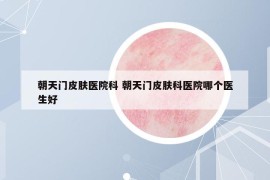 朝天門皮膚醫(yī)院科 朝天門皮膚科醫(yī)院哪個(gè)醫(yī)生好