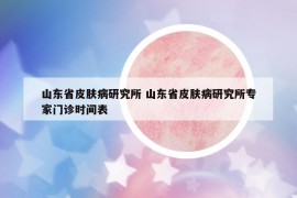 山東省皮膚病研究所 山東省皮膚病研究所專家門診時間表