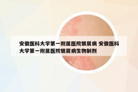安徽醫(yī)科大學(xué)第一附屬醫(yī)院銀屑病 安徽醫(yī)科大學(xué)第一附屬醫(yī)院銀屑病生物制劑