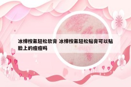 冰樟桉氟輕松軟膏 冰樟桉氟輕松貼膏可以貼臉上的痘痘嗎