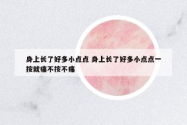 身上長(zhǎng)了好多小點(diǎn)點(diǎn) 身上長(zhǎng)了好多小點(diǎn)點(diǎn)一按就痛不按不痛