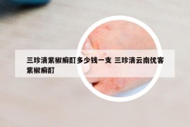 三珍清紫椒癬酊多少錢一支 三珍清云南優(yōu)客紫椒癬酊