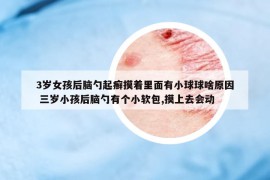 3歲女孩后腦勺起癬摸著里面有小球球啥原因 三歲小孩后腦勺有個小軟包,摸上去會動