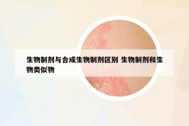 生物制劑與合成生物制劑區(qū)別 生物制劑和生物類似物