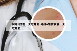 阿維a膠囊一天吃幾粒 異維a酸軟膠囊一天吃幾粒