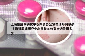 上海銀屑病研究中心院長(zhǎng)辦公室電話(huà)號(hào)碼多少 上海銀屑病研究中心院長(zhǎng)辦公室電話(huà)號(hào)碼多少