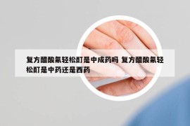 復(fù)方醋酸氟輕松酊是中成藥嗎 復(fù)方醋酸氟輕松酊是中藥還是西藥