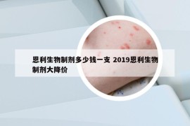 恩利生物制劑多少錢一支 2019恩利生物制劑大降價(jià)