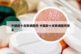 中國前十皮膚病醫(yī)院 中國前十皮膚病醫(yī)院排名