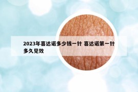 2023年喜達諾多少錢一針 喜達諾第一針多久見效