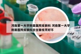 河南第一大學附屬醫(yī)院皮膚科 河南第一大學附屬醫(yī)院皮膚科主任姜桂芳好不